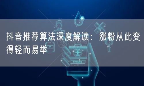 抖音推荐算法深度解读：涨粉从此变得轻而易举