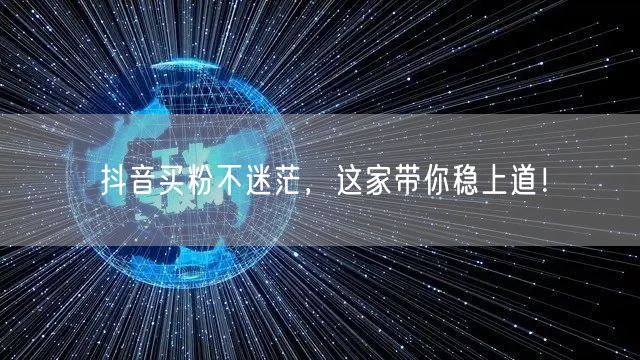 抖音买粉不迷茫，这家带你稳上道！