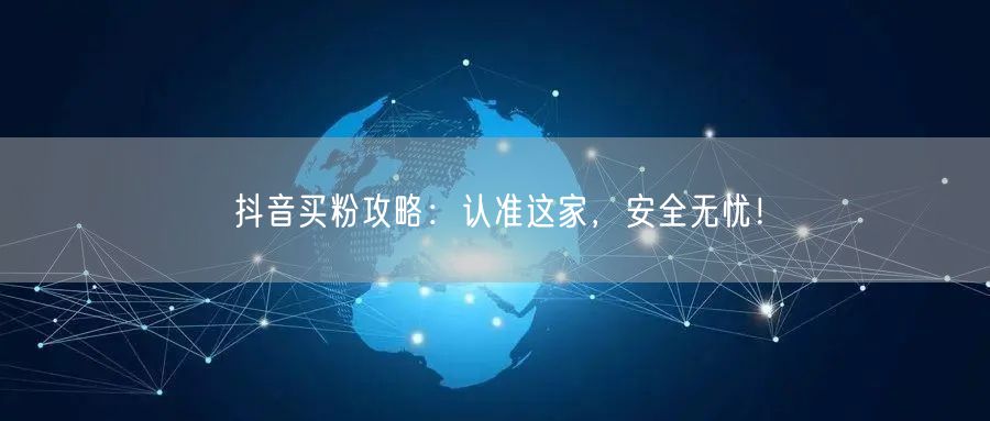 抖音买粉攻略：认准这家，安全无忧！