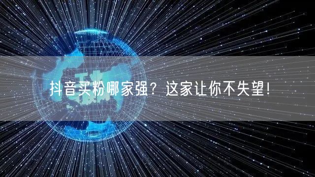 抖音买粉哪家强？这家让你不失望！