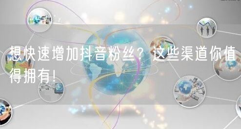 想快速增加抖音粉丝？这些渠道你值得拥有！