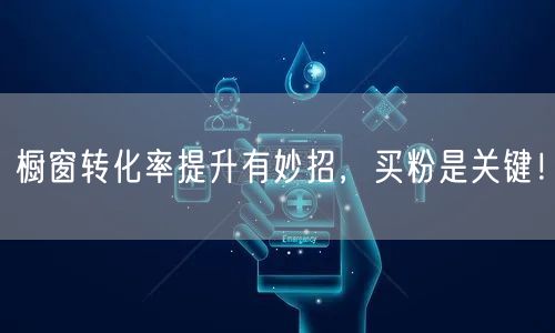 橱窗转化率提升有妙招，买粉是关键！