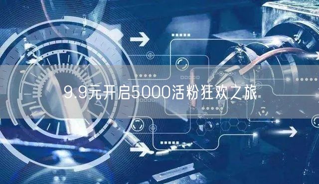 9.9元开启5000活粉狂欢之旅