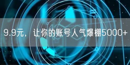 9.9元，让你的账号人气爆棚5000+