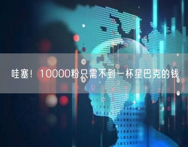 哇塞！10000粉只需不到一杯星巴克的钱