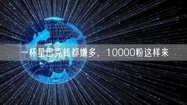 一杯星巴克钱都嫌多，10000粉这样来