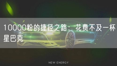 10000粉的捷径之路：花费不及一杯星巴克