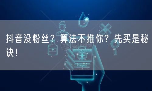 抖音没粉丝？算法不推你？先买是秘诀！