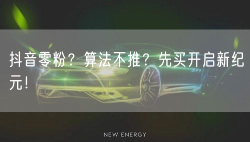 抖音零粉？算法不推？先买开启新纪元！