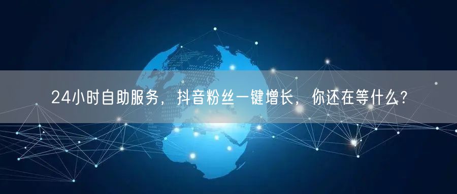24小时自助服务，抖音粉丝一键增长，你还在等什么？