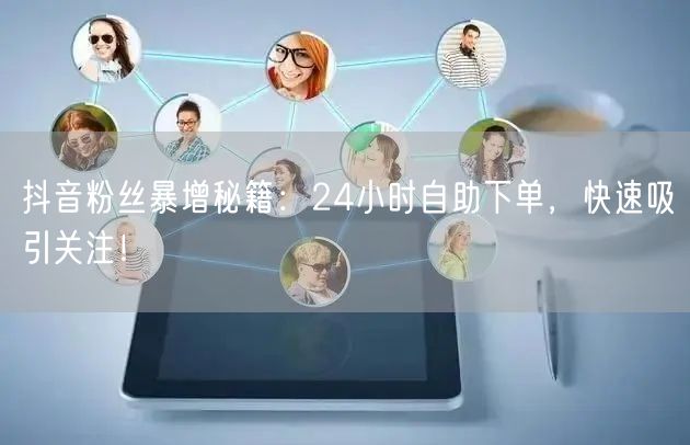 抖音粉丝暴增秘籍：24小时自助下单，快速吸引关注！