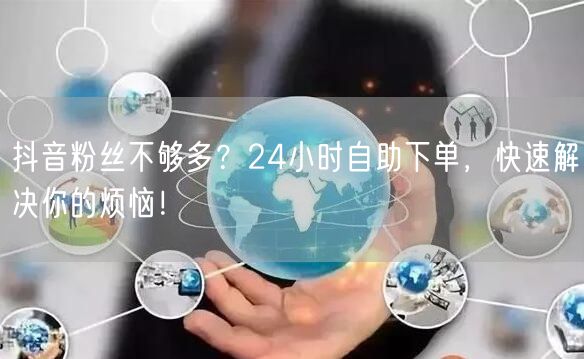 抖音粉丝不够多？24小时自助下单，快速解决你的烦恼！