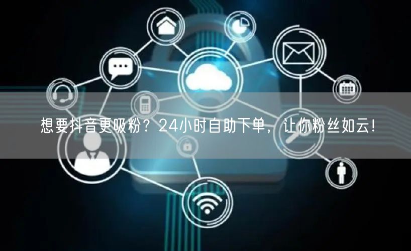 想要抖音更吸粉？24小时自助下单，让你粉丝如云！