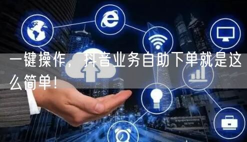 一键操作，抖音业务自助下单就是这么简单！