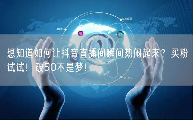 想知道如何让抖音直播间瞬间热闹起来？买粉试试！破50不是梦！