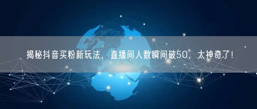揭秘抖音买粉新玩法，直播间人数瞬间破50，太神奇了！
