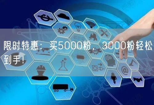 限时特惠：买5000粉，3000粉轻松到手！