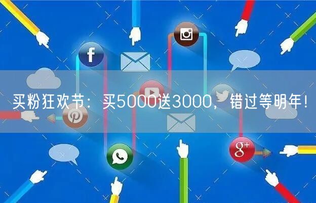 买粉狂欢节：买5000送3000，错过等明年！