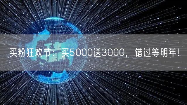 买粉狂欢节：买5000送3000，错过等明年！