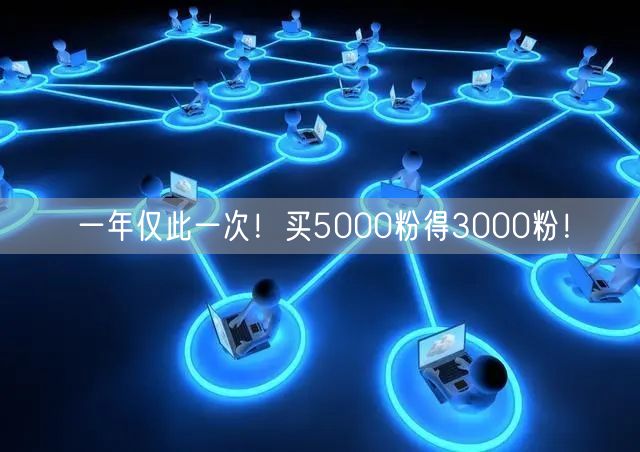 一年仅此一次！买5000粉得3000粉！