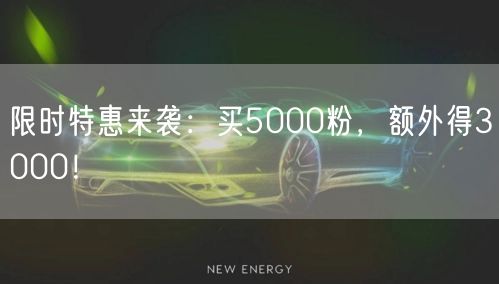 限时特惠来袭：买5000粉，额外得3000！