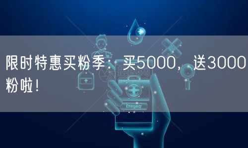 限时特惠买粉季：买5000，送3000粉啦！