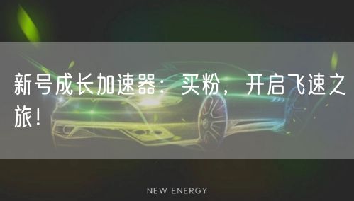 新号成长加速器：买粉，开启飞速之旅！