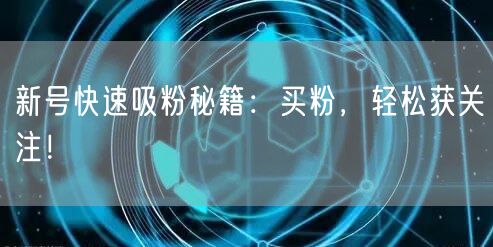 新号快速吸粉秘籍：买粉，轻松获关注！