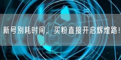 新号别耗时间，买粉直接开启辉煌路！
