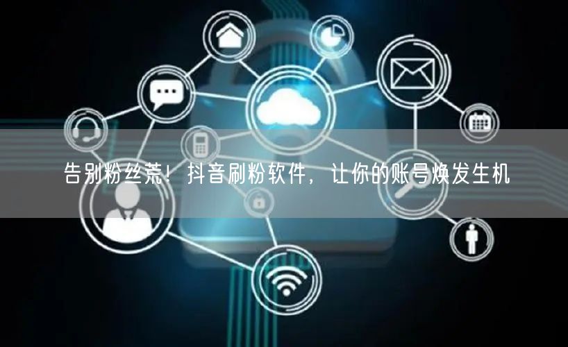 告别粉丝荒！抖音刷粉软件，让你的账号焕发生机
