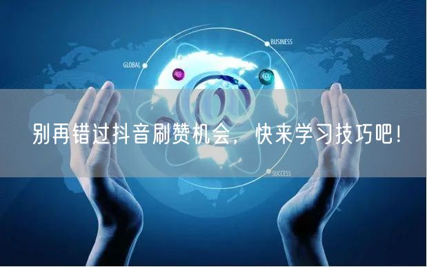 别再错过抖音刷赞机会，快来学习技巧吧！
