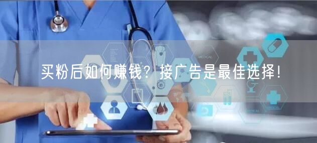 买粉后如何赚钱？接广告是最佳选择！