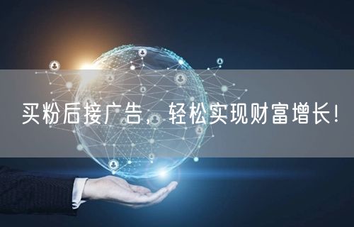 买粉后接广告，轻松实现财富增长！