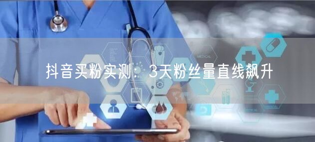 抖音买粉实测：3天粉丝量直线飙升