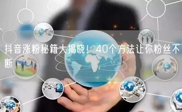 抖音涨粉秘籍大揭晓！40个方法让你粉丝不断