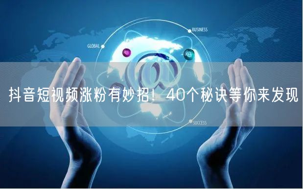 抖音短视频涨粉有妙招！40个秘诀等你来发现