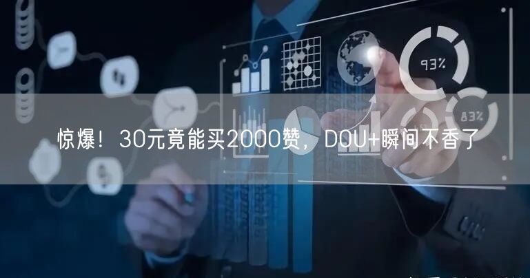 惊爆！30元竟能买2000赞，DOU+瞬间不香了