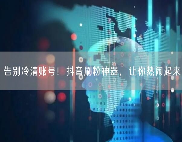 告别冷清账号！抖音刷粉神器，让你热闹起来
