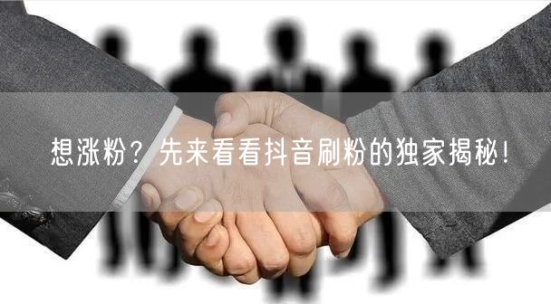 想涨粉？先来看看抖音刷粉的独家揭秘！