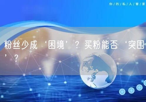 粉丝少成‘困境’？买粉能否‘突围’？