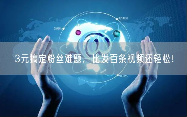 3元搞定粉丝难题，比发百条视频还轻松！