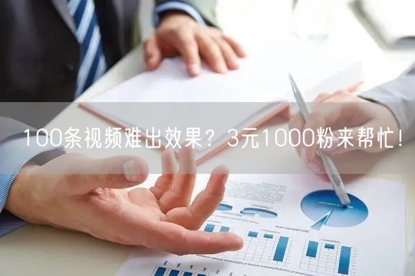 100条视频难出效果？3元1000粉来帮忙！