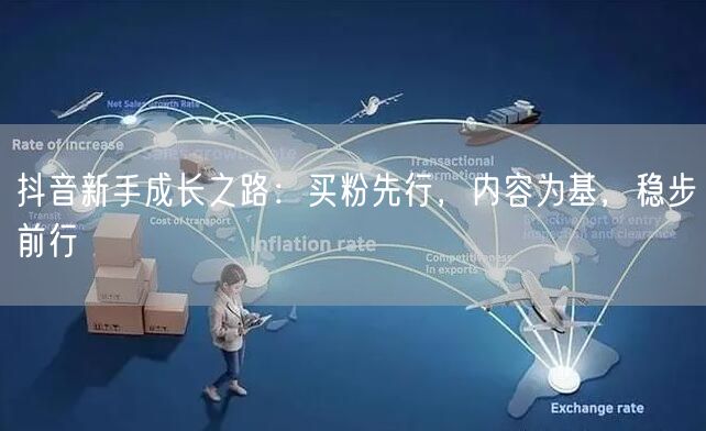 抖音新手成长之路：买粉先行，内容为基，稳步前行