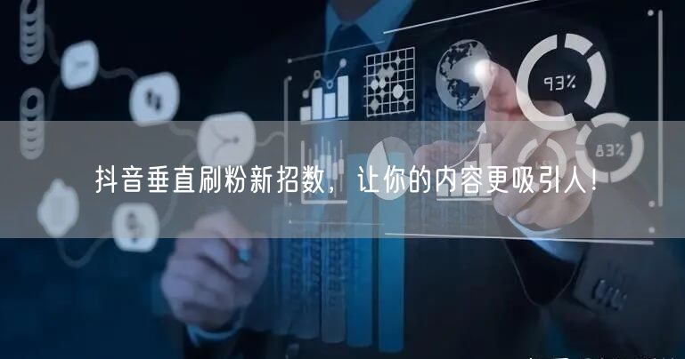 抖音垂直刷粉新招数，让你的内容更吸引人！