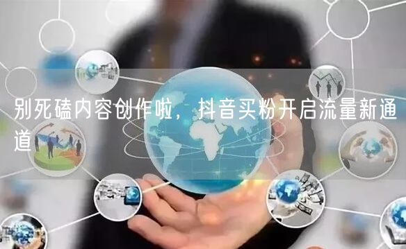 别死磕内容创作啦，抖音买粉开启流量新通道