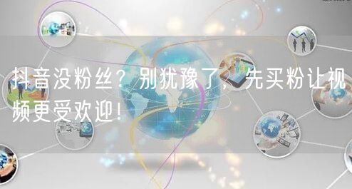 抖音没粉丝？别犹豫了，先买粉让视频更受欢迎！