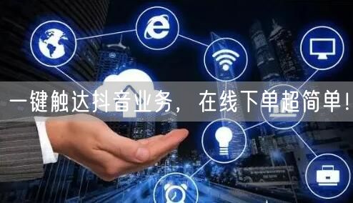 一键触达抖音业务，在线下单超简单！