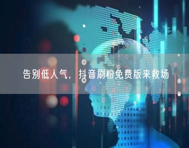 告别低人气，抖音刷粉免费版来救场