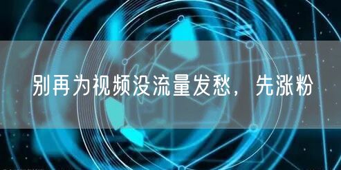 别再为视频没流量发愁，先涨粉