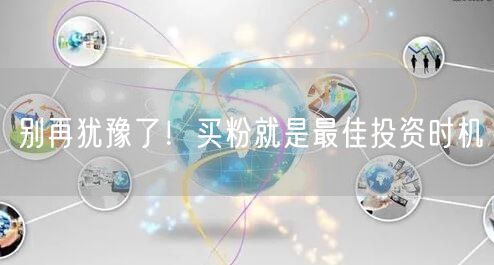 别再犹豫了！买粉就是最佳投资时机
